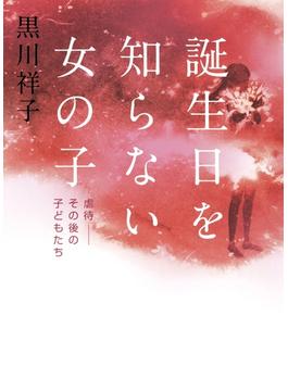 誕生日を知らない女の子　虐待――その後の子どもたち(集英社学芸単行本)