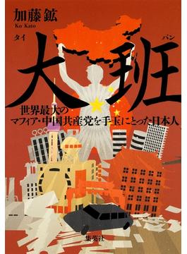 大班　世界最大のマフィア・中国共産党を手玉にとった日本人(集英社文芸単行本)