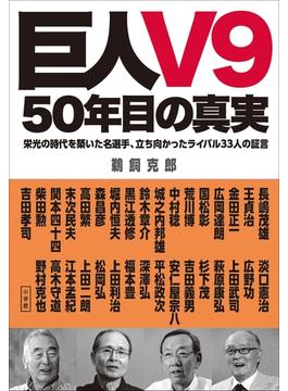 巨人Ｖ９　５０年目の真実　栄光の時代を築いた名選手、立ち向かったライバル３３人の証言