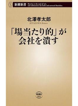 「場当たり的」が会社を潰す（新潮新書）(新潮新書)