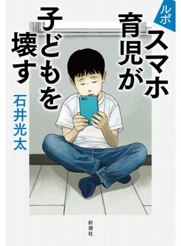 ルポ　スマホ育児が子どもを壊す