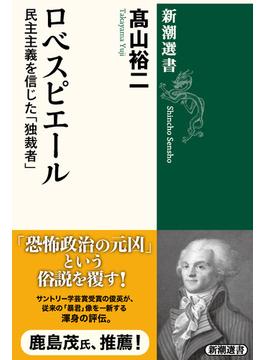 ロベスピエール―民主主義を信じた「独裁者」―（新潮選書）(新潮選書)