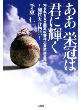 ああ栄冠は君に輝く～加賀大介物語 知られざる「全国高校野球大会歌」誕生秘話