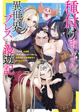 種付けおじさんの異世界プレス漫遊記 ～その者、全種族（勇者と魔王も含む）を嫁にし、世界を救った最強無双のハーレム王なり～(Mノベルス)