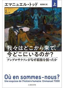 我々はどこから来て、今どこにいるのか？　上　アングロサクソンがなぜ覇権を握ったか(文春e-book)