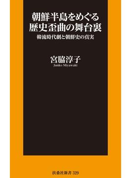 朝鮮半島をめぐる歴史歪曲の舞台裏 韓流時代劇と朝鮮史の真実(扶桑社ＢＯＯＫＳ新書)