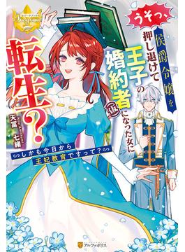 うそっ、侯爵令嬢を押し退けて王子の婚約者(仮)になった女に転生？　しかも今日から王妃教育ですって？(レジーナブックス)
