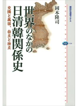 世界のなかの日清韓関係史　交隣と属国、自主と独立(講談社選書メチエ)