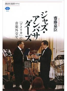 ジャズ・アンバサダーズ　「アメリカ」の音楽外交史(講談社選書メチエ)