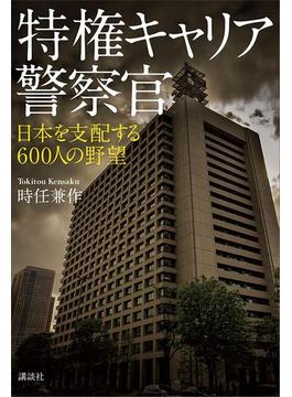 特権キャリア警察官　日本を支配する６００人の野望(学芸図書(講談社))