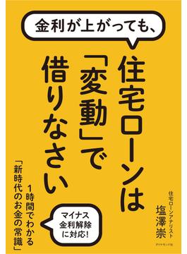 金利が上がっても、 住宅ローンは「変動」で借りなさい