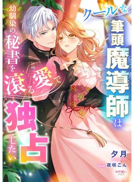 クールな筆頭魔導師は幼馴染の秘書を滾る愛で独占したい(シェリーLoveノベルズ)