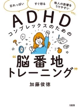 「忘れっぽい」「すぐ怒る」「他人の影響をうけやすい」etc. ADHDコンプレックスのための“脳番地トレーニング”（大和出版）(大和出版)