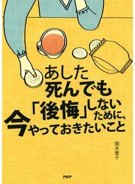 あした死んでも「後悔」しないために、今やっておきたいこと