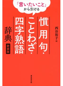 「言いたいこと」から引ける　慣用句・ことわざ・四字熟語辞典　新装版（東京堂出版）(東京堂出版)