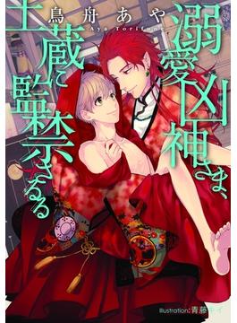溺愛凶神さま、土蔵に監禁さるる【イラスト付】(プラチナ文庫)
