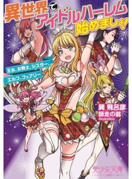 異世界でアイドルハーレム始めましょ！　王女、女戦士、シスター、エルフ、フェアリー(美少女文庫)