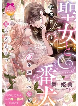 聖女と番犬　腹黒貴公子の１５年越しの愛が重すぎますっ！(ティアラ文庫)