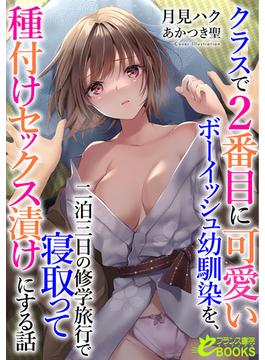 クラスで２番目に可愛いボーイッシュ幼馴染を、二泊三日の修学旅行で寝取って種付けセックス漬けにする話(フランス書院eブックス)