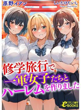 修学旅行で一軍女子たちとハーレムを作りました(フランス書院eブックス)