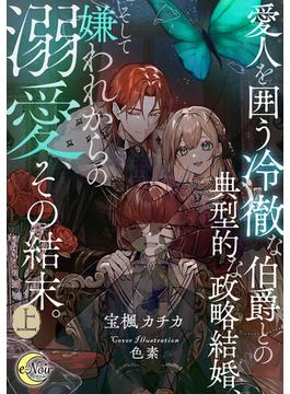 愛人を囲う冷徹な伯爵との典型的な政略結婚、そして嫌われからの溺愛、その結末。(e-ノワール)