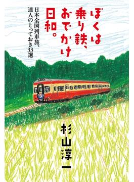 ぼくは乗り鉄、おでかけ日和。  日本全国列車旅、達人のとっておき３３選(幻冬舎単行本)