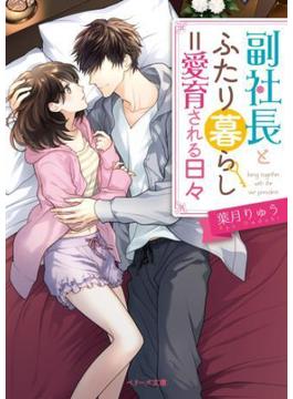 副社長とふたり暮らし＝愛育される日々(ベリーズ文庫)