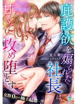 庇護欲を煽られた社長は、ウブな幼馴染を甘く攻め堕とす(マカロン文庫)