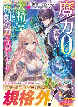 魔力０で追放されましたが、大精霊と契約し魔剣の力が覚醒しました【電子限定SS付き】(グラストNOVELS)