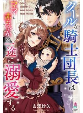 クールな騎士団長はママと赤ちゃんを一途に溺愛する(マカロン文庫)