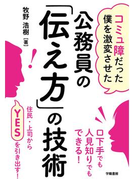 コミュ障だった僕を激変させた　公務員の「伝え方」の技術