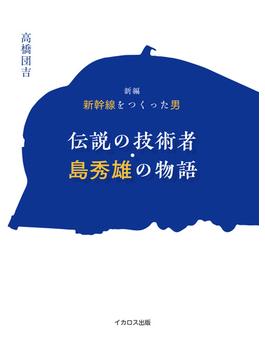 新編　新幹線をつくった男　伝説の技術者・島秀雄の物語