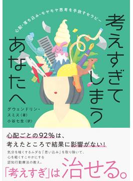 考えすぎてしまうあなたへ　心配・落ち込み・モヤモヤ思考を手放すセラピー