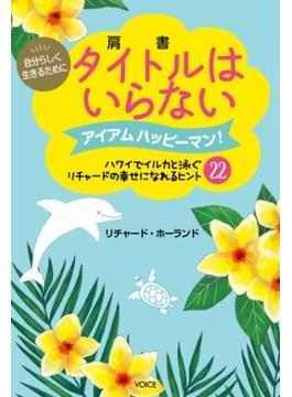 自分らしく生きるためにタイトル(肩書)はいらない アイアムハッピーマン!  ハワイでイルカと泳ぐリチャードの幸せになれるヒント22