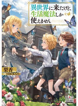 異世界に来たけど、生活魔法しか使えません(マッグガーデンノベルズ)