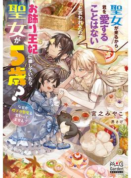 聖女が来るから君を愛することはないと言われたのでお飾り王妃に徹していたら、聖女が5歳？なぜか陛下の態度も変わってません？(マッグガーデンノベルズ)