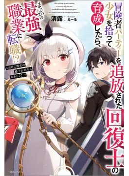冒険者パーティーを追放された回復士の少女を拾って育成したら、まさかの最強職業に転職!?　おまけに彼女の様子が何やらおかしくて…(一迅社ノベルス)