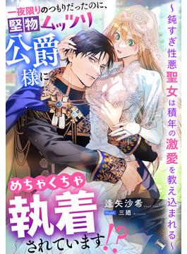 一夜限りのつもりだったのに、堅物ムッツリ公爵様にめちゃくちゃ執着されています!?～鈍すぎ性悪聖女は積年の激愛を教え込まれる～(夢中文庫プランセ)