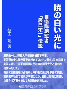 暁の白い光に～自衛隊創設者「辰巳栄一」伝説～(歴史探訪ライブラリ)