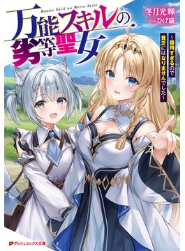万能スキルの劣等聖女 ～器用すぎるので貧乏にはなりませんでした～(ダッシュエックス文庫DIGITAL)