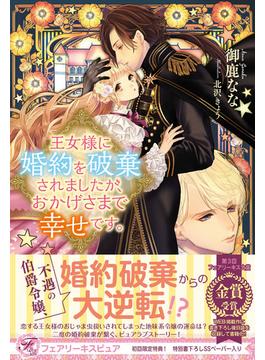王女様に婚約を破棄されましたが、おかげさまで幸せです。(フェアリーキス)
