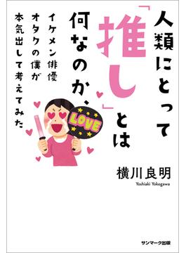 人類にとって「推し」とは何なのか、イケメン俳優オタクの僕が本気出して考えてみた