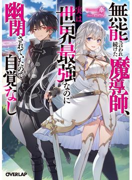 無能と言われ続けた魔導師、実は世界最強なのに幽閉されていたので自覚なし(オーバーラップ文庫)