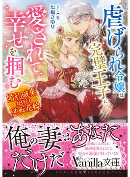 虐げられ令嬢は完璧王子に愛されて幸せを掴む～婚約破棄からの逆転花嫁～(ヴァニラ文庫)