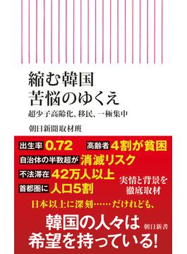 縮む韓国　苦悩のゆくえ　超少子高齢化、移民、一極集中(朝日新書)
