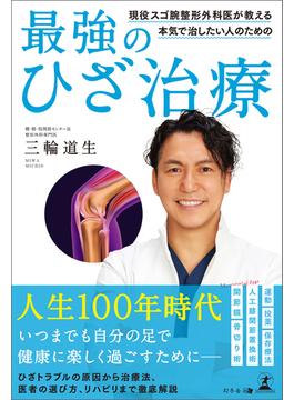 現役スゴ腕整形外科医が教える　本気で治したい人のための最強のひざ治療