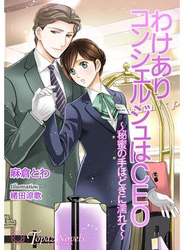 わけありコンシェルジュはCEO～秘蜜の手ほどきに濡れて～【書き下ろし・イラスト5枚入り】(トパーズノベルス)
