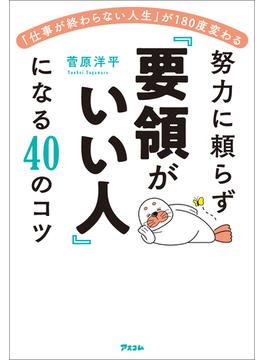 「仕事が終わらない人生」が180度変わる　努力に頼らず「要領がいい人」になる40のコツ