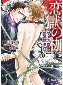 【文庫版イラスト＆書き下ろし付き】恋獄の枷―オメガは愛蜜に濡れて―(ラルーナ文庫)