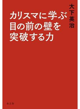 カリスマに学ぶ目の前の壁を突破する力